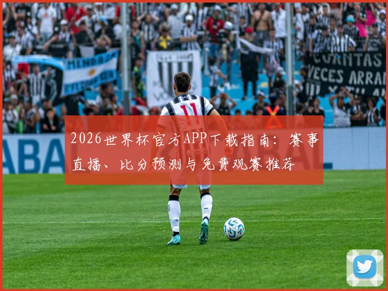 2026世界杯官方APP下载指南：赛事直播、比分预测与免费观赛推荐