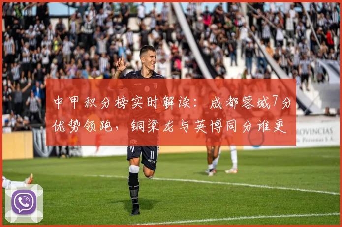 中甲积分榜实时解读：成都蓉城7分优势领跑，铜梁龙与英博同分谁更有冲超希望？