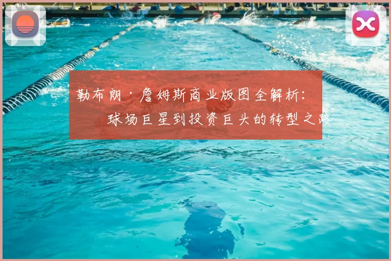 勒布朗·詹姆斯商业版图全解析：从球场巨星到投资巨头的转型之路与品牌价值