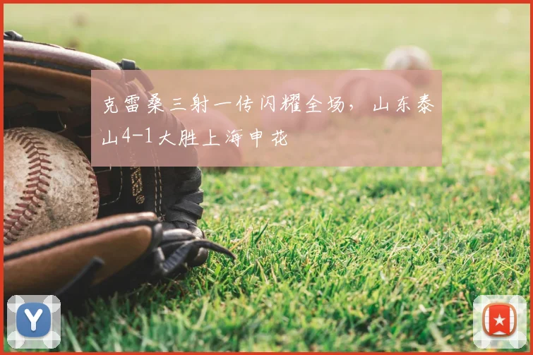 克雷桑三射一传闪耀全场，山东泰山4-1大胜上海申花