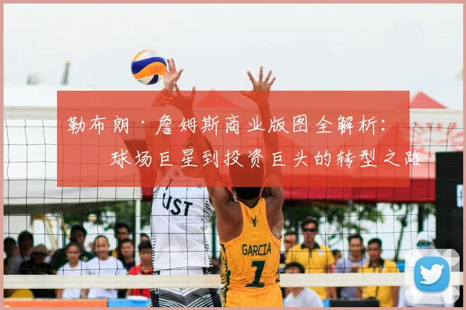 勒布朗·詹姆斯商业版图全解析：从球场巨星到投资巨头的转型之路与品牌价值