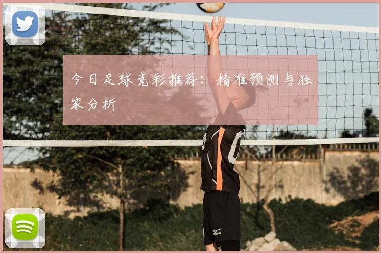 今日足球竞彩推荐：精准预测与独家分析