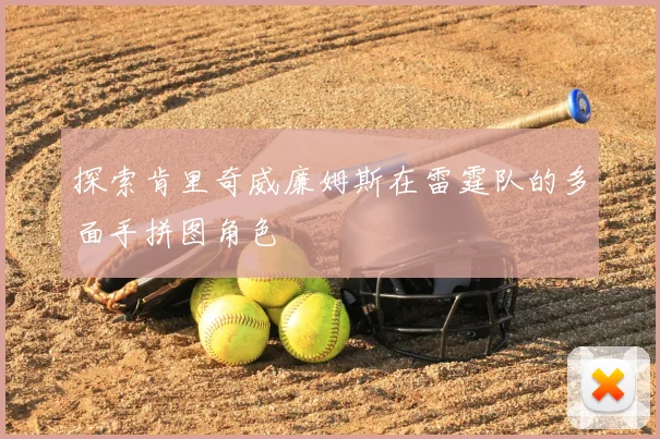 探索肯里奇威廉姆斯在雷霆队的多面手拼图角色