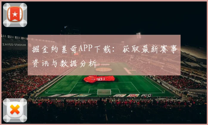 掘金约基奇APP下载：获取最新赛事资讯与数据分析