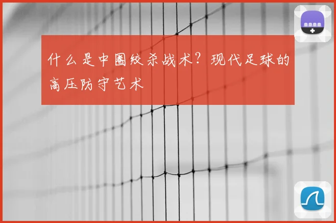 什么是中圈绞杀战术？现代足球的高压防守艺术