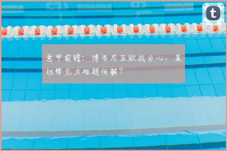 意甲前瞻：博洛尼亚欧战分心，莱切锋无力难题何解？