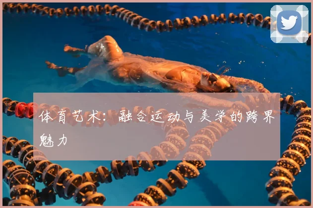 体育艺术：融合运动与美学的跨界魅力