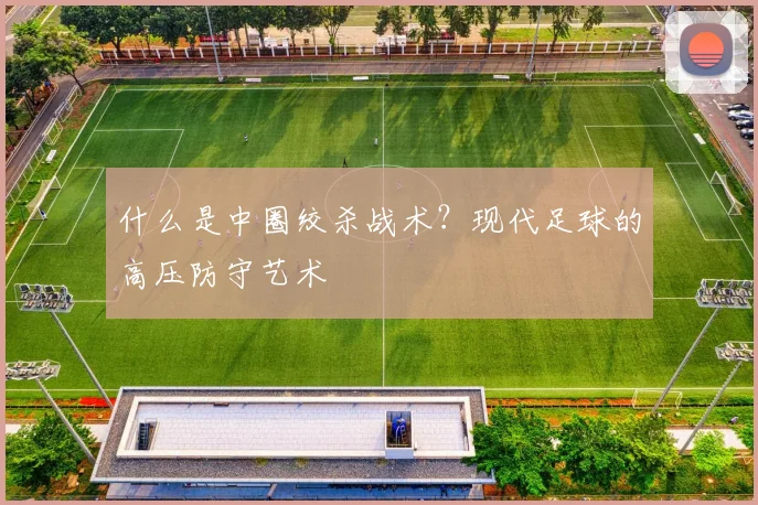 什么是中圈绞杀战术？现代足球的高压防守艺术