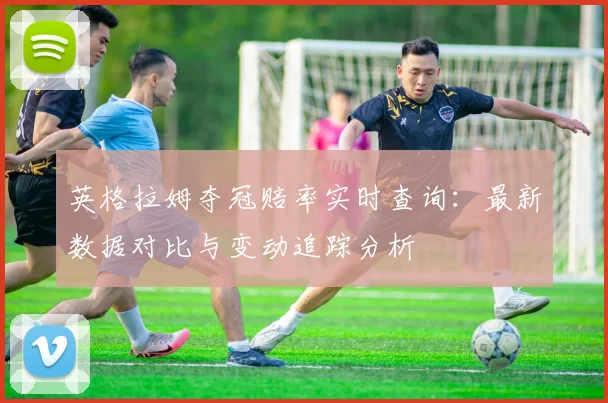 英格拉姆夺冠赔率实时查询：最新数据对比与变动追踪分析